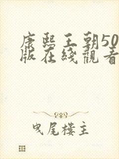 康熙王朝50集版在线观看免费完整版