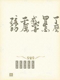 孩子感冒了头疼的厉害怎么办