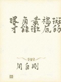 眼角黄褐斑怎样才能彻底的去掉