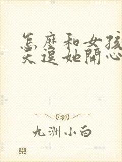 怎么和女孩子聊天逗她开心