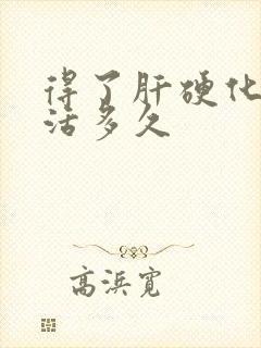 得了肝硬化还能活多久