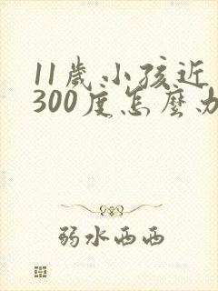 11岁小孩近视300度怎么办