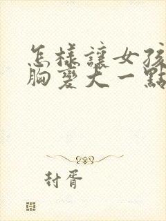 怎样让女孩子的胸变大一点