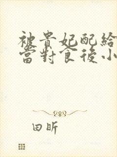 被贵妃配给太监当对食后小