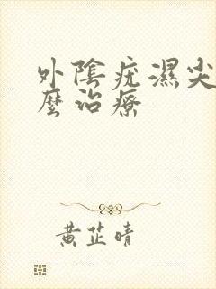 外阴疣湿尖锐怎么治疗