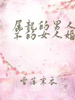 属龙的男人和属羊的女人婚配怎么样