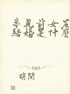 梦见前女友和我结婚是什么预兆