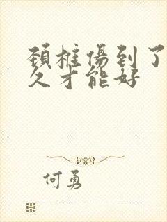 颈椎伤到了要多久才能好