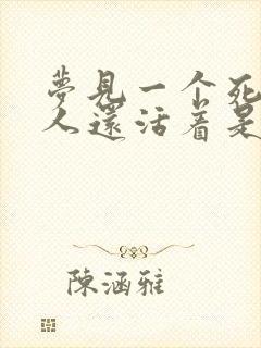 梦见一个死了的人还活着是什么意思