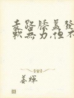 走路膝盖发酸发软无力,但不疼