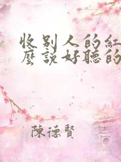 收别人的红包怎么说好听的话