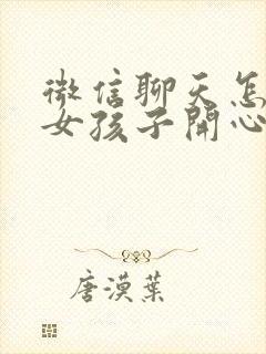 微信聊天怎么逗女孩子开心