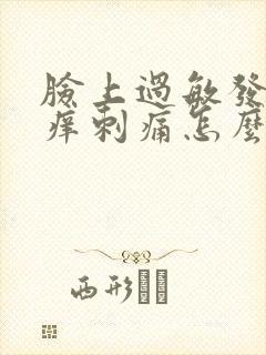 脸上过敏发红发痒刺痛怎么办