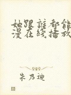 她跟谁都能做动漫在线播放