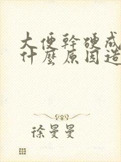 大便干硬成块是什么原因造成的