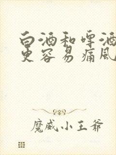 白酒和啤酒哪个更容易痛风