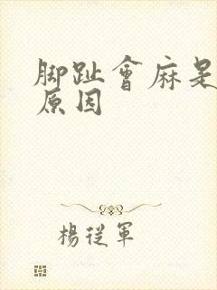 脚趾会麻是什么原因