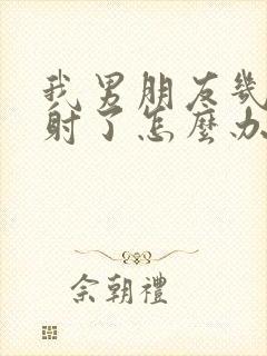 我男朋友几秒就射了怎么办