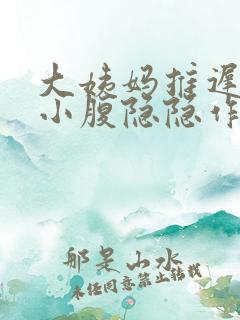 大姨妈推迟6天小腹隐隐作痛