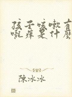 孩子咳嗽有痰喉咙痒是什么原因