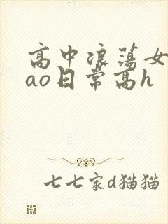 高中浪荡女挨cao日常高h