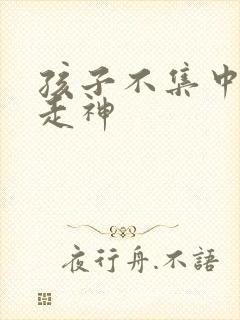 孩子不集中上课走神