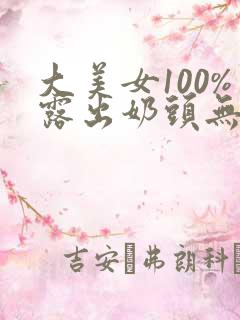 大美女100%露出奶头无遮挡
