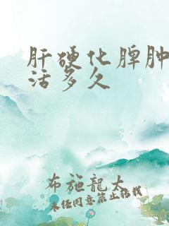 肝硬化脾肿大能活多久