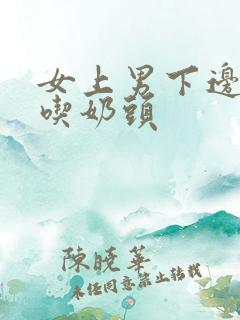 女上男下边做边吃奶头