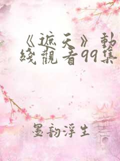 《遮天》动漫在线观看99集