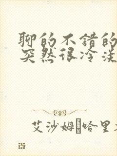 聊的不错的女生突然很冷淡