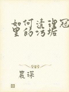 如何清理冠状沟里的污垢