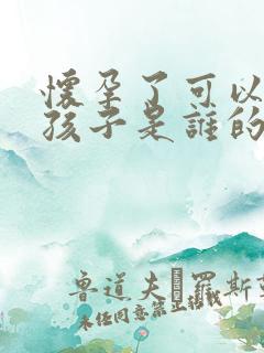 怀孕了可以知道孩子是谁的吗