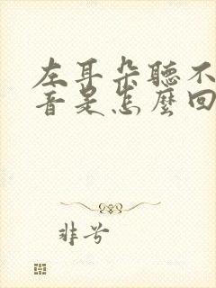 左耳朵听不到声音是怎么回事