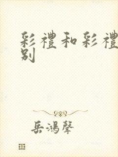 彩礼和彩礼的区别