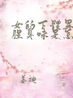 女的下体异味重腥臭味是怎么引起的