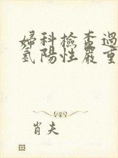 妇科检查过氧化氢阳性严重吗