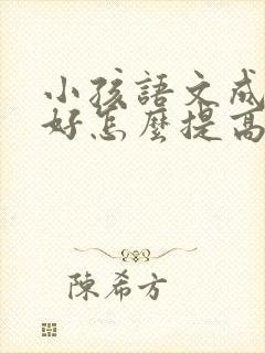 小孩语文成绩不好怎么提高