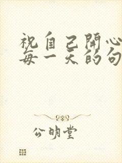 祝自己开心快乐每一天的句子