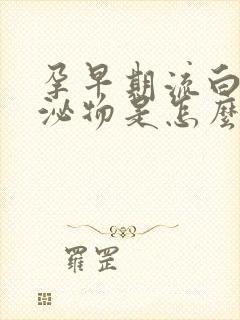 孕早期流白色分泌物是怎么回事