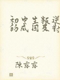 初中生叛逆心理的成因及对策