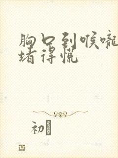 胸口到喉咙之间堵得慌