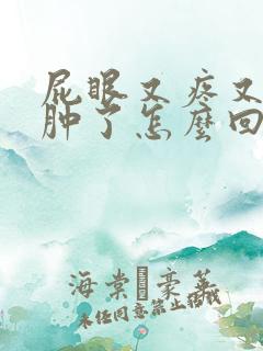 屁眼又疼又痒还肿了怎么回事