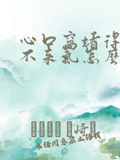 心口窝堵得慌上不来气怎么回事