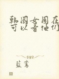 韩国女团在哪里可以看他们跳舞