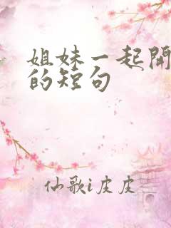 姐妹一起开心玩的短句