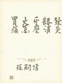 胃火牙龈发炎肿痛怎么消炎最快呢