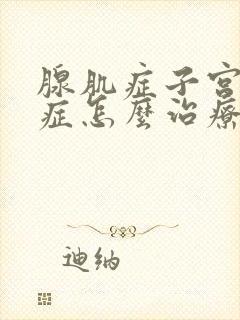 腺肌症子宫腺肌症怎么治疗