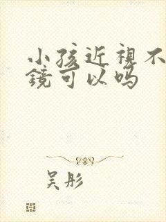 小孩近视不带眼镜可以吗