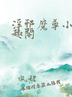 浮邪魔尊小说笔趣阁